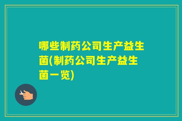 哪些制药公司生产益生菌(制药公司生产益生菌一览)