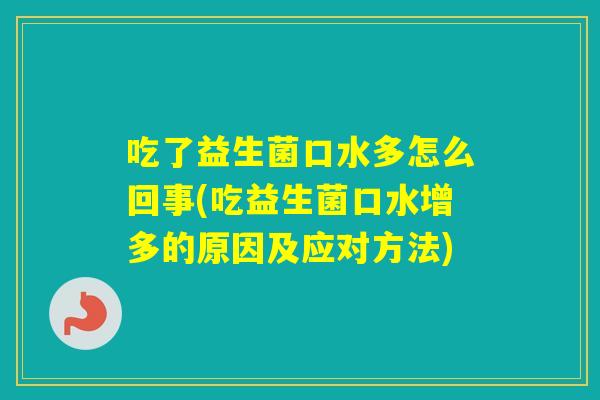 吃了益生菌口水多怎么回事(吃益生菌口水增多的原因及应对方法)