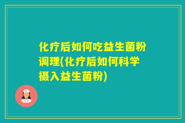 后如何吃益生菌粉调理(后如何科学摄入益生菌粉) 后如何吃益生菌粉调理(后如何科学摄入益生菌粉)