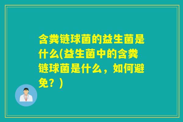 含粪链球菌的益生菌是什么(益生菌中的含粪链球菌是什么,如何避免?) 含粪链球菌的益生菌是什么(益生菌中的含粪链球菌是什么,如何避免?)