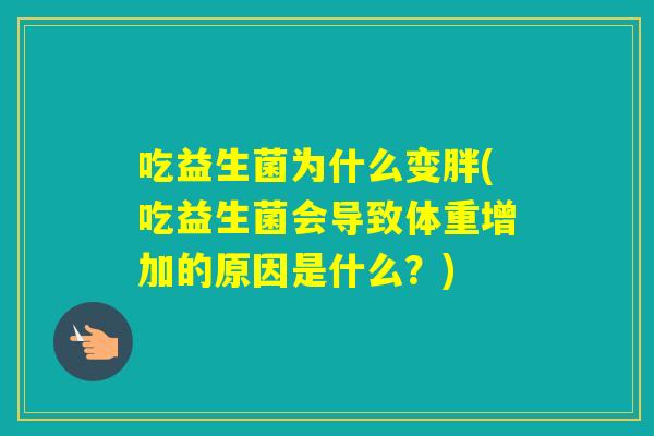 吃益生菌为什么变胖(吃益生菌会导致体重增加的原因是什么？)