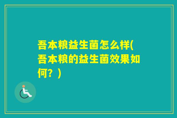 吾本粮益生菌怎么样(吾本粮的益生菌效果如何？)