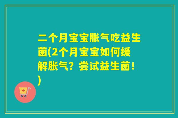 二个月宝宝吃益生菌(2个月宝宝如何缓解？尝试益生菌！)