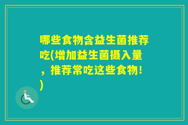 哪些食物含益生菌推荐吃(增加益生菌摄入量，推荐常吃这些食物！)