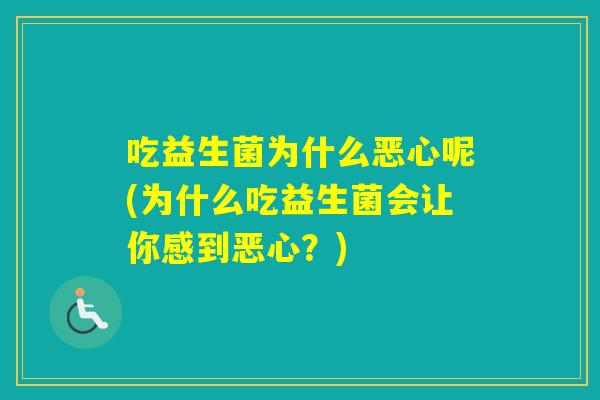 吃益生菌为什么恶心呢(为什么吃益生菌会让你感到恶心?) 吃益生菌为什么恶心呢(为什么吃益生菌会让你感到恶心?)