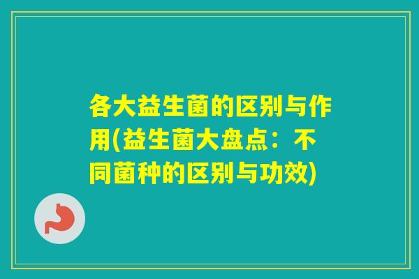 各大益生菌的区别与作用(益生菌大盘点:不同菌种的区别与功效) 各大益生菌的区别与作用(益生菌大盘点:不同菌种的区别与功效)
