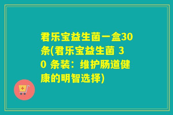 君乐宝益生菌一盒30条(君乐宝益生菌 30 条装：维护肠道健康的明智选择)