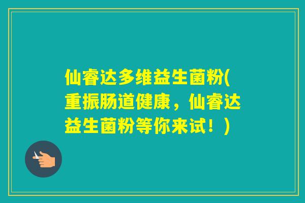 仙睿达多维益生菌粉(重振肠道健康，仙睿达益生菌粉等你来试！)