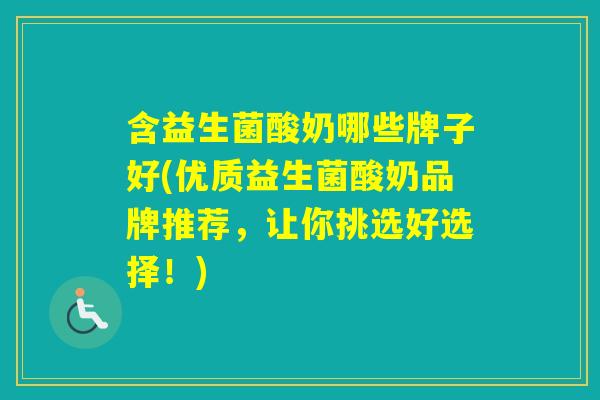 含益生菌酸奶哪些牌子好(优质益生菌酸奶品牌推荐，让你挑选好选择！)