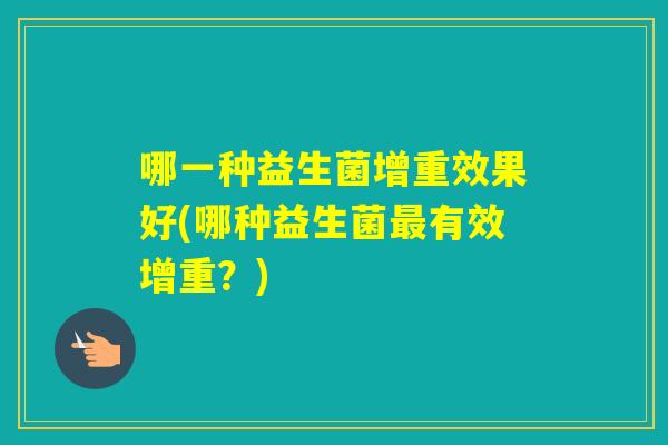 哪一种益生菌增重效果好(哪种益生菌有效增重？)