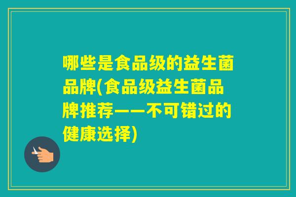 哪些是食品级的益生菌品牌(食品级益生菌品牌推荐——不可错过的健康选择)