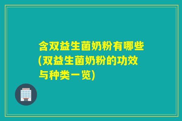 含双益生菌奶粉有哪些(双益生菌奶粉的功效与种类一览)