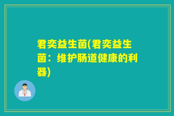 君奕益生菌(君奕益生菌：维护肠道健康的利器)
