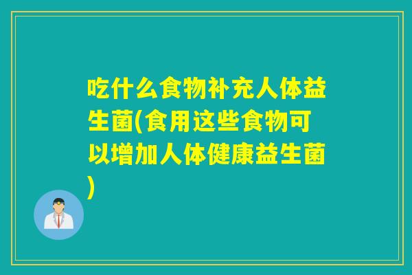 吃什么食物补充人体益生菌(食用这些食物可以增加人体健康益生菌)