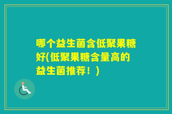 哪个益生菌含低聚果糖好(低聚果糖含量高的益生菌推荐！)
