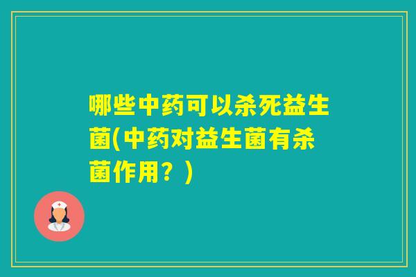 哪些可以杀死益生菌(对益生菌有杀菌作用？)