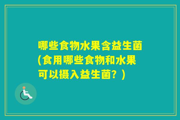 哪些食物水果含益生菌(食用哪些食物和水果可以摄入益生菌？)