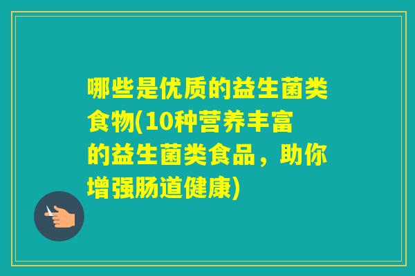 哪些是优质的益生菌类食物(10种营养丰富的益生菌类食品，助你增强肠道健康)