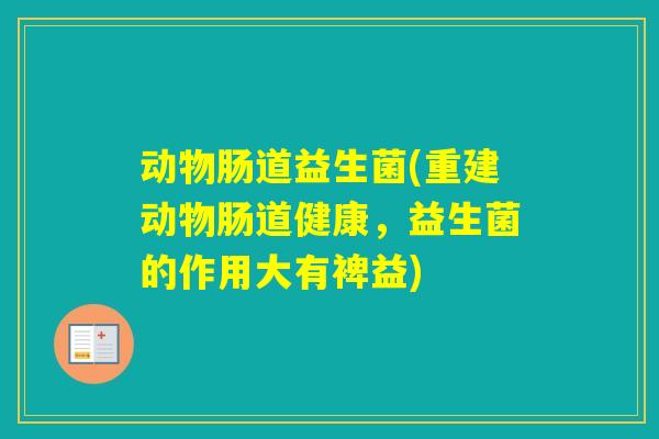 动物肠道益生菌(重建动物肠道健康，益生菌的作用大有裨益)