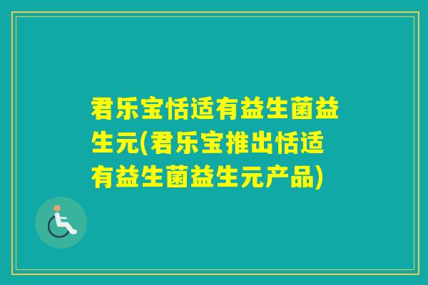 君乐宝恬适有益生菌益生元(君乐宝推出恬适有益生菌益生元产品)