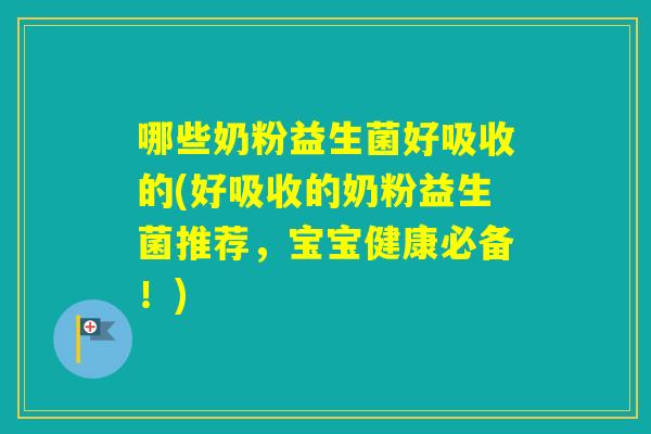 哪些奶粉益生菌好吸收的(好吸收的奶粉益生菌推荐，宝宝健康必备！)
