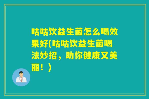 咕咕饮益生菌怎么喝效果好(咕咕饮益生菌喝法妙招，助你健康又美丽！)