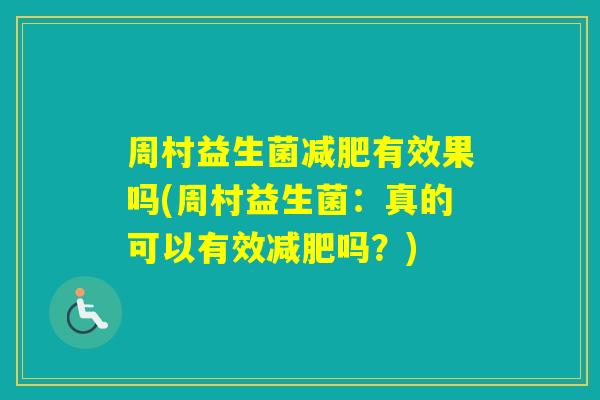 周村益生菌有效果吗(周村益生菌:真的可以有效吗?) 周村益生菌有效果吗(周村益生菌:真的可以有效吗?)