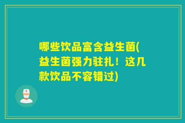 哪些饮品富含益生菌(益生菌强力驻扎!这几款饮品不容错过) 哪些饮品富含益生菌(益生菌强力驻扎!这几款饮品不容错过)