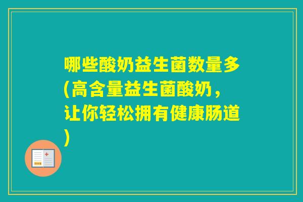 哪些酸奶益生菌数量多(高含量益生菌酸奶，让你轻松拥有健康肠道)
