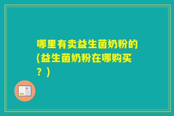 哪里有卖益生菌奶粉的(益生菌奶粉在哪购买?) 哪里有卖益生菌奶粉的(益生菌奶粉在哪购买?)