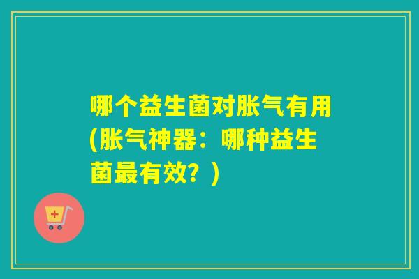 哪个益生菌对有用(神器：哪种益生菌有效？)