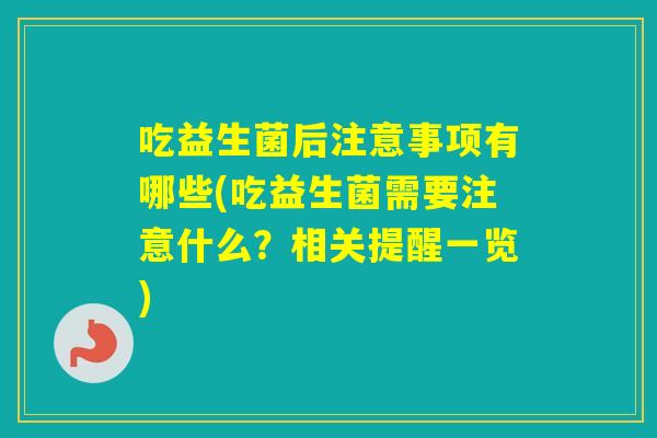 吃益生菌后注意事项有哪些(吃益生菌需要注意什么？相关提醒一览)