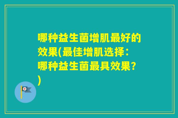 哪种益生菌增肌好的效果(佳增肌选择：哪种益生菌具效果？)