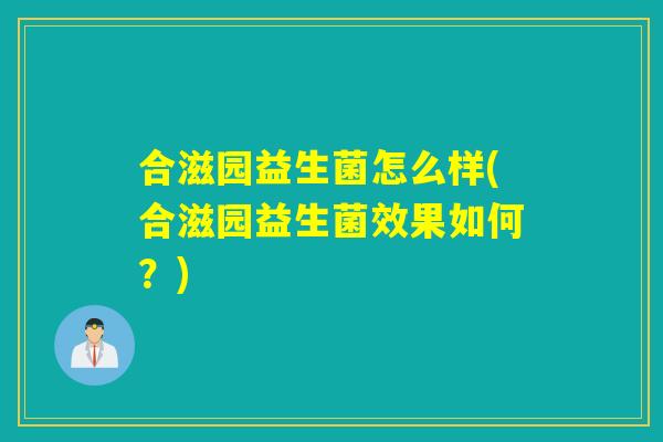 合滋园益生菌怎么样(合滋园益生菌效果如何？)