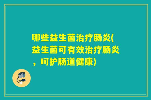 哪些益生菌(益生菌可有效，呵护肠道健康)