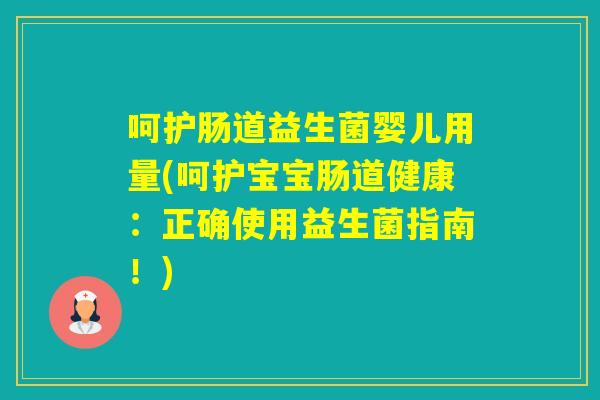 呵护肠道益生菌婴儿用量(呵护宝宝肠道健康：正确使用益生菌指南！)