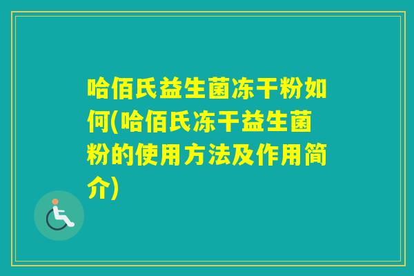 哈佰氏益生菌冻干粉如何(哈佰氏冻干益生菌粉的使用方法及作用简介)