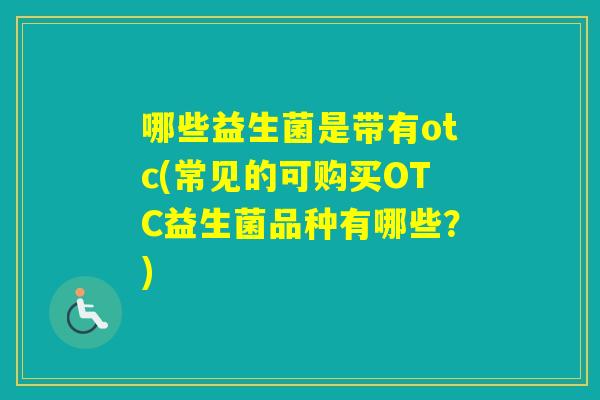 哪些益生菌是带有otc(常见的可购买OTC益生菌品种有哪些？)