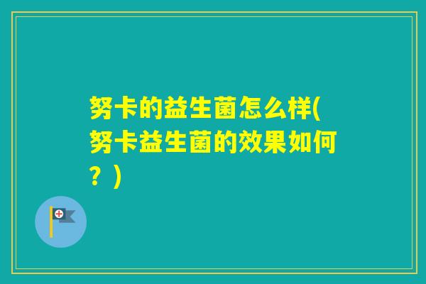 努卡的益生菌怎么样(努卡益生菌的效果如何？)
