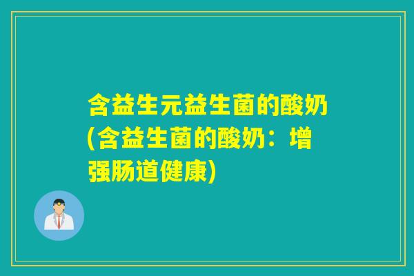 含益生元益生菌的酸奶(含益生菌的酸奶：增强肠道健康)