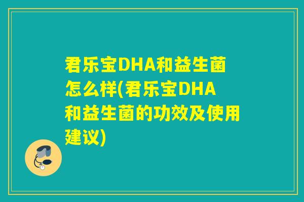 君乐宝DHA和益生菌怎么样(君乐宝DHA和益生菌的功效及使用建议)