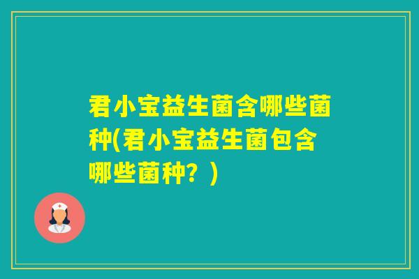 君小宝益生菌含哪些菌种(君小宝益生菌包含哪些菌种？)