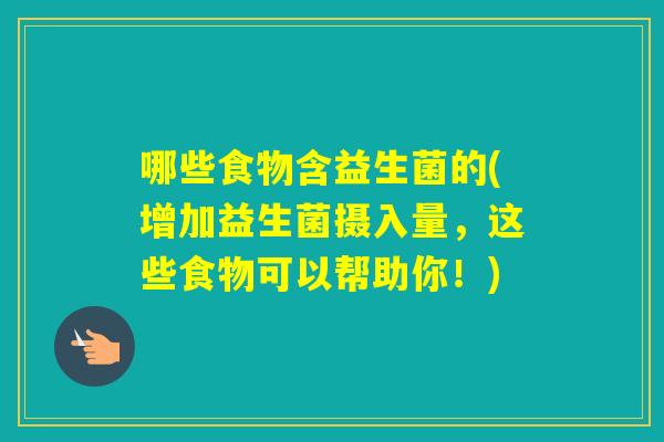 哪些食物含益生菌的(增加益生菌摄入量，这些食物可以帮助你！)
