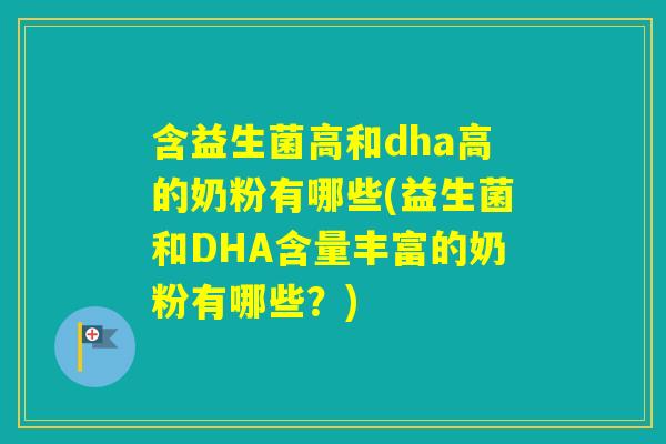 含益生菌高和dha高的奶粉有哪些(益生菌和DHA含量丰富的奶粉有哪些？)