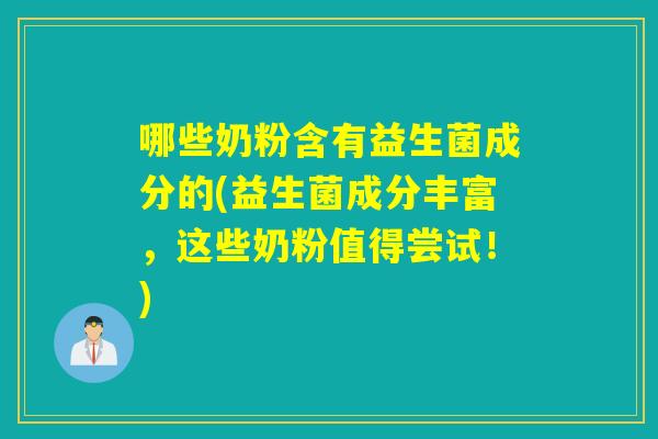 哪些奶粉含有益生菌成分的(益生菌成分丰富，这些奶粉值得尝试！)