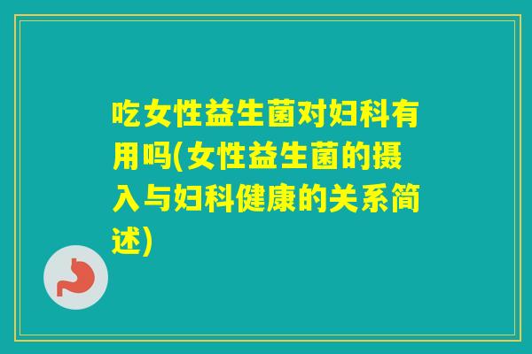 吃女性益生菌对有用吗(女性益生菌的摄入与健康的关系简述)