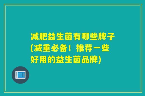 益生菌有哪些牌子(减重必备！推荐一些好用的益生菌品牌)