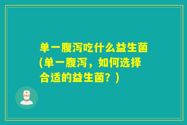单一吃什么益生菌(单一，如何选择合适的益生菌？)