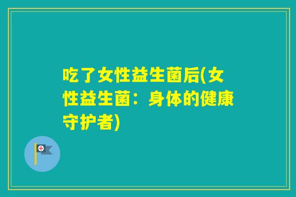 吃了女性益生菌后(女性益生菌：身体的健康守护者)