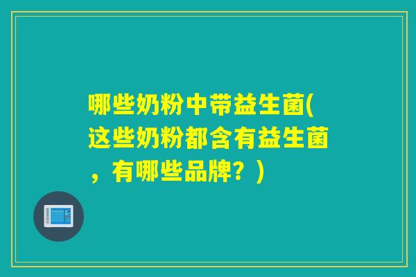 哪些奶粉中带益生菌(这些奶粉都含有益生菌，有哪些品牌？)